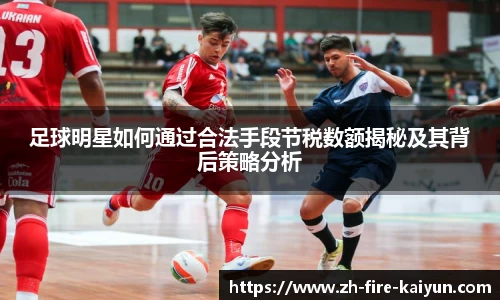 足球明星如何通过合法手段节税数额揭秘及其背后策略分析