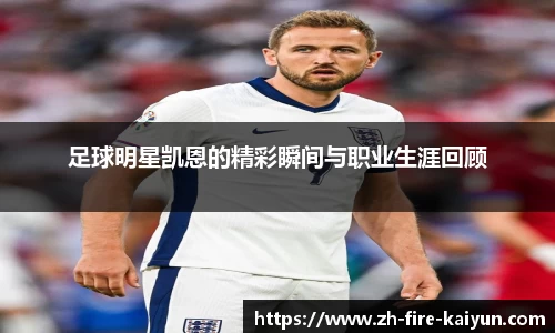 足球明星凯恩的精彩瞬间与职业生涯回顾